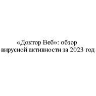 «Доктор Веб»: обзор вирусной активности за 2023 год