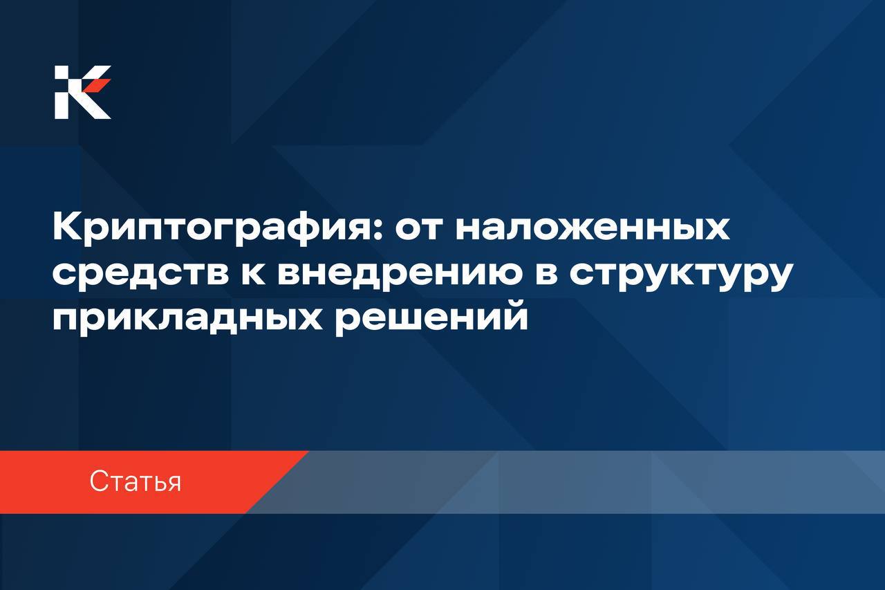 Криптография: от наложенных средств к внедрению в структуру прикладных решений
